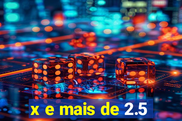 x e mais de 2.5